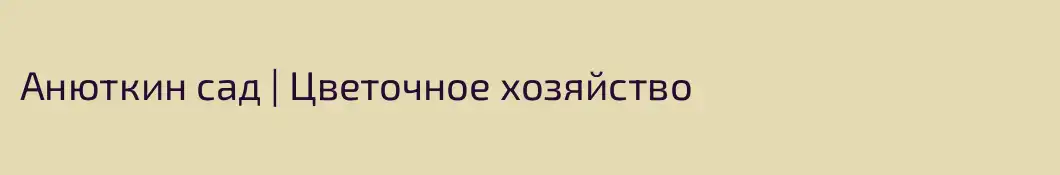 Анюткин сад | Цветочное хозяйство 